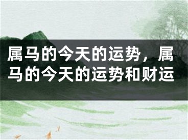属马的今天的运势，属马的今天的运势和财运