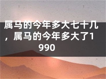 属马的今年多大七十几，属马的今年多大了1990