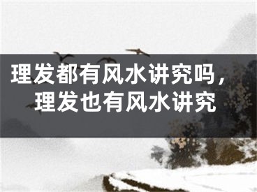 理发都有风水讲究吗，理发也有风水讲究