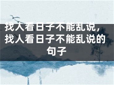 找人看日子不能乱说，找人看日子不能乱说的句子