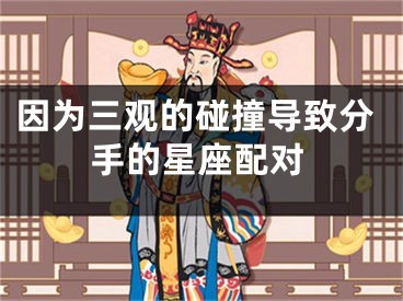 因为三观的碰撞导致分手的星座配对