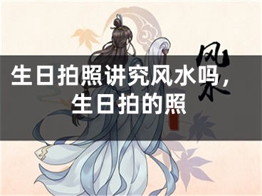 生日拍照讲究风水吗,生日拍的照