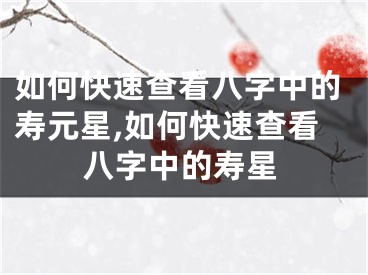 如何快速查看八字中的寿元星,如何快速查看八字中的寿星