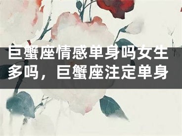 巨蟹座情感单身吗女生多吗，巨蟹座注定单身