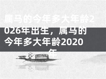 属马的今年多大年龄2026年出生，属马的今年多大年龄2020年