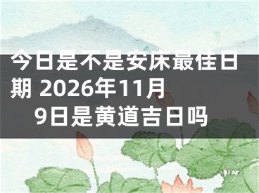 今日是不是安床最佳日期 2026年11月9日是黄道吉日吗