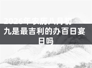 2026年农历八月初九是最吉利的办百日宴日吗