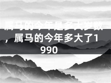 属马的今年是多大岁数，属马的今年多大了1990