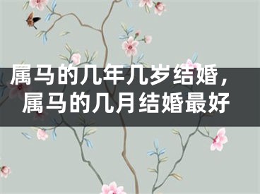 属马的几年几岁结婚，属马的几月结婚最好