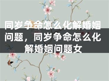 同岁争命怎么化解婚姻问题，同岁争命怎么化解婚姻问题女