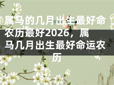 属马的几月出生最好命农历最好2026，属马几月出生最好命运农历