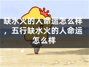 缺水火的人命运怎么样，五行缺水火的人命运怎么样