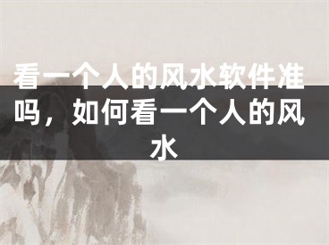 看一个人的风水软件准吗，如何看一个人的风水