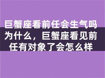 巨蟹座看前任会生气吗为什么，巨蟹座看见前任有对象了会怎么样