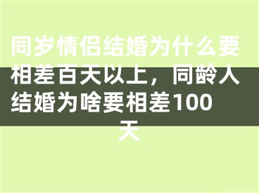 同岁情侣结婚为什么要相差百天以上，同龄人结婚为啥要相差100天