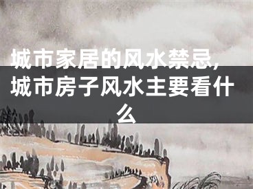 城市家居的风水禁忌,城市房子风水主要看什么