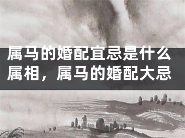 属马的婚配宜忌是什么属相，属马的婚配大忌