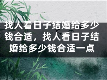 找人看日子结婚给多少钱合适，找人看日子结婚给多少钱合适一点