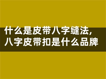 什么是皮带八字缝法,八字皮带扣是什么品牌