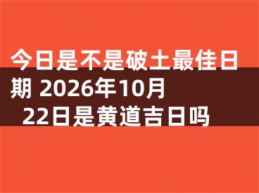 今日是不是破土最佳日期 2026年10月22日是黄道吉日吗