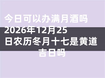 今日可以办满月酒吗 2026年12月25日农历冬月十七是黄道吉日吗