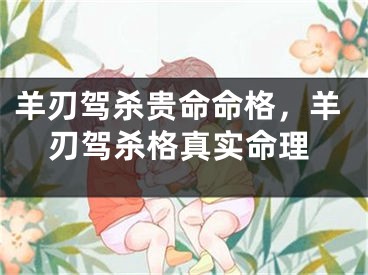 羊刃驾杀贵命命格，羊刃驾杀格真实命理
