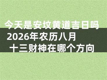 今天是安坟黄道吉日吗 2026年农历八月十三财神在哪个方向