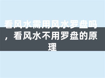 看风水需用风水罗盘吗，看风水不用罗盘的原理