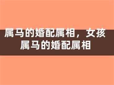 属马的婚配属相，女孩属马的婚配属相