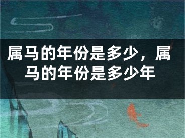 属马的年份是多少，属马的年份是多少年