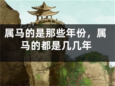 属马的是那些年份，属马的都是几几年