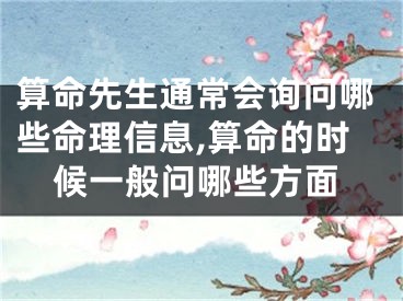 算命先生通常会询问哪些命理信息,算命的时候一般问哪些方面