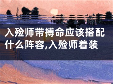 入殓师带搏命应该搭配什么阵容,入殓师着装