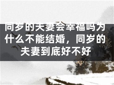 同岁的夫妻会幸福吗为什么不能结婚，同岁的夫妻到底好不好