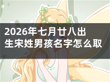 2026年七月廿八出生宋姓男孩名字怎么取