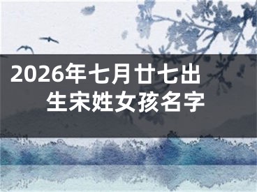 2026年七月廿七出生宋姓女孩名字