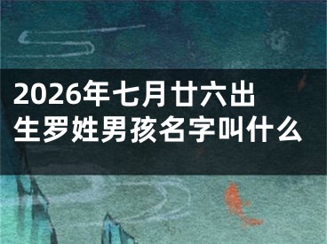 2026年七月廿六出生罗姓男孩名字叫什么
