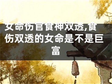 女命伤官食神双透,食伤双透的女命是不是巨富