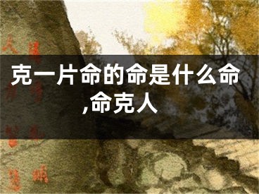克一片命的命是什么命,命克人