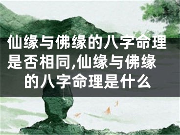 仙缘与佛缘的八字命理是否相同,仙缘与佛缘的八字命理是什么