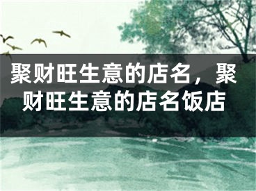 聚财旺生意的店名,聚财旺生意的店名饭店