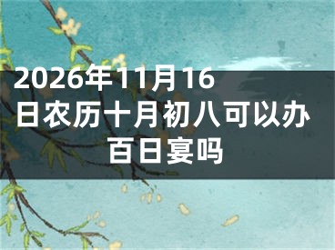 2026年11月16日农历十月初八可以办百日宴吗