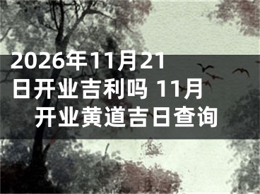 2026年11月21日开业吉利吗 11月开业黄道吉日查询