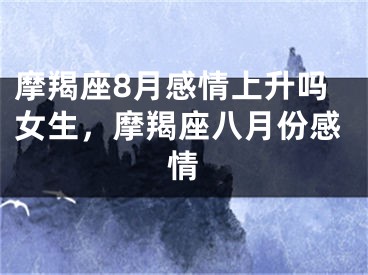 摩羯座8月感情上升吗女生，摩羯座八月份感情