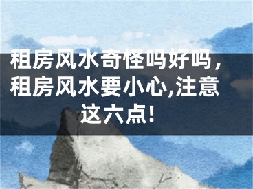租房风水奇怪吗好吗，租房风水要小心,注意这六点!