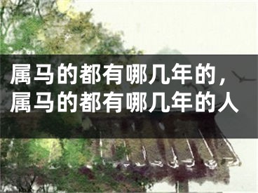 属马的都有哪几年的，属马的都有哪几年的人