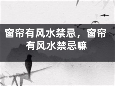 窗帘有风水禁忌，窗帘有风水禁忌嘛