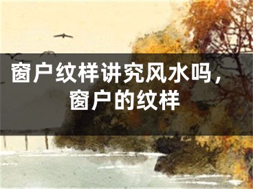 窗户纹样讲究风水吗，窗户的纹样
