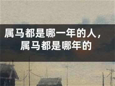 属马都是哪一年的人，属马都是哪年的