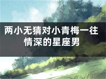 两小无猜对小青梅一往情深的星座男